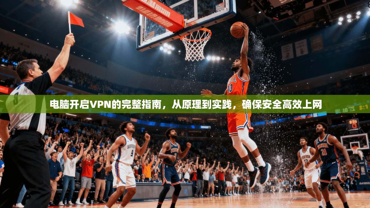 电脑开启VPN的完整指南，从原理到实践，确保安全高效上网