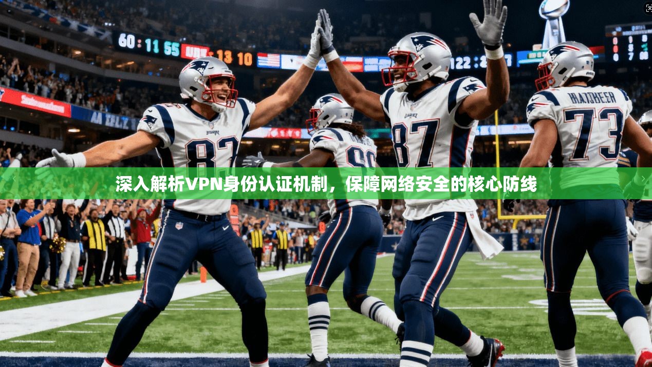深入解析VPN身份认证机制，保障网络安全的核心防线