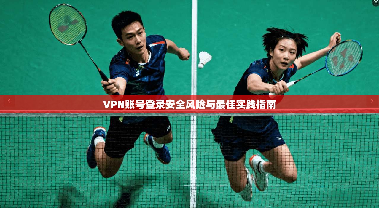 VPN账号登录安全风险与最佳实践指南