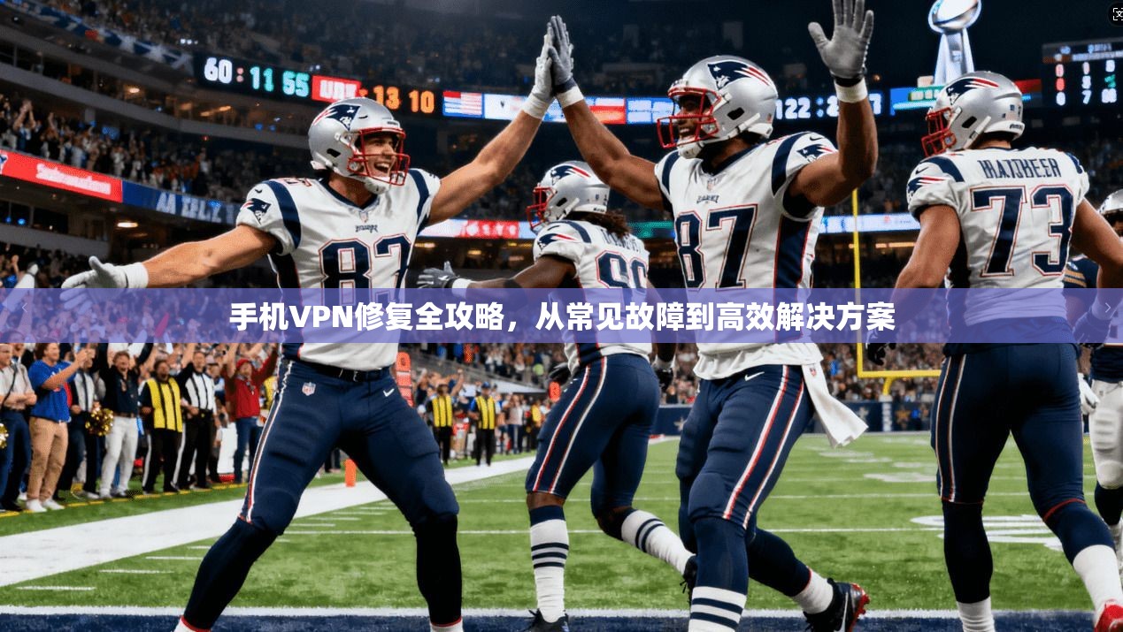 手机VPN修复全攻略，从常见故障到高效解决方案