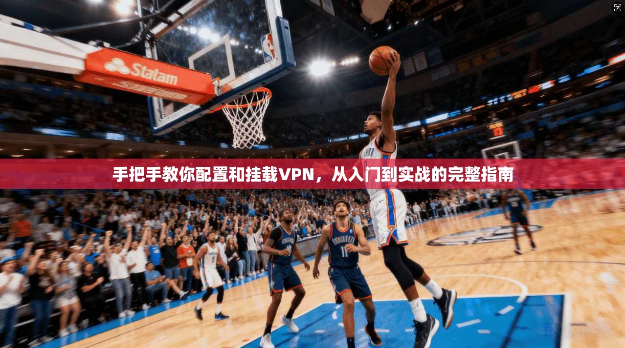 手把手教你配置和挂载VPN，从入门到实战的完整指南