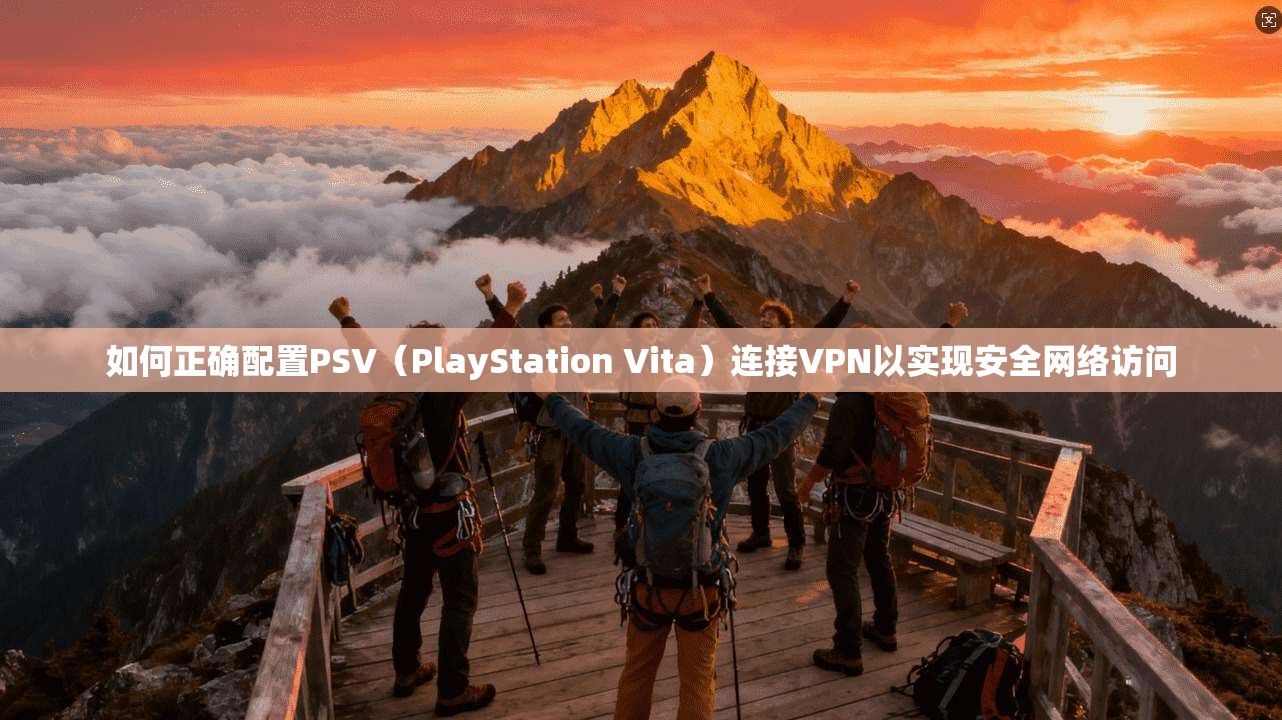 如何正确配置PSV（PlayStation Vita）连接VPN以实现安全网络访问