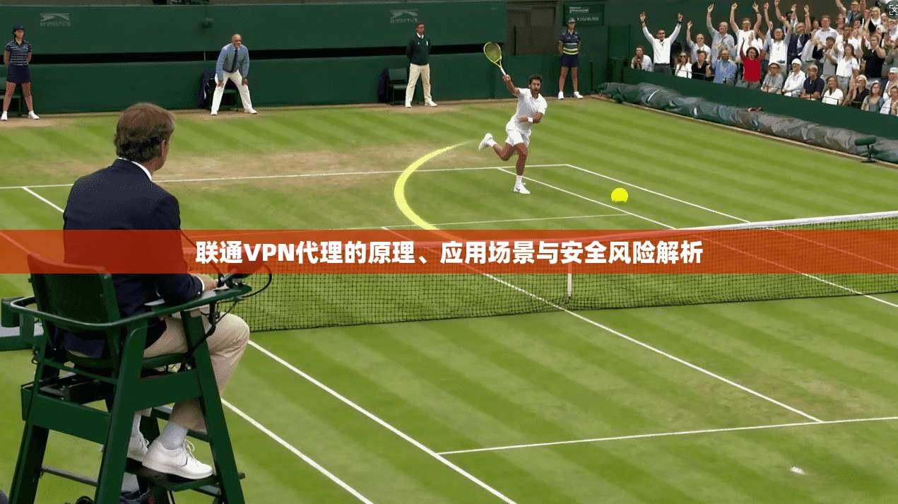 联通VPN代理的原理、应用场景与安全风险解析