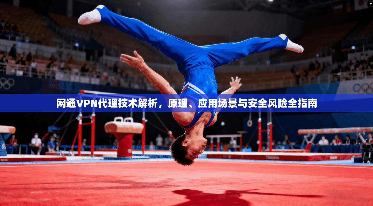 网通VPN代理技术解析，原理、应用场景与安全风险全指南