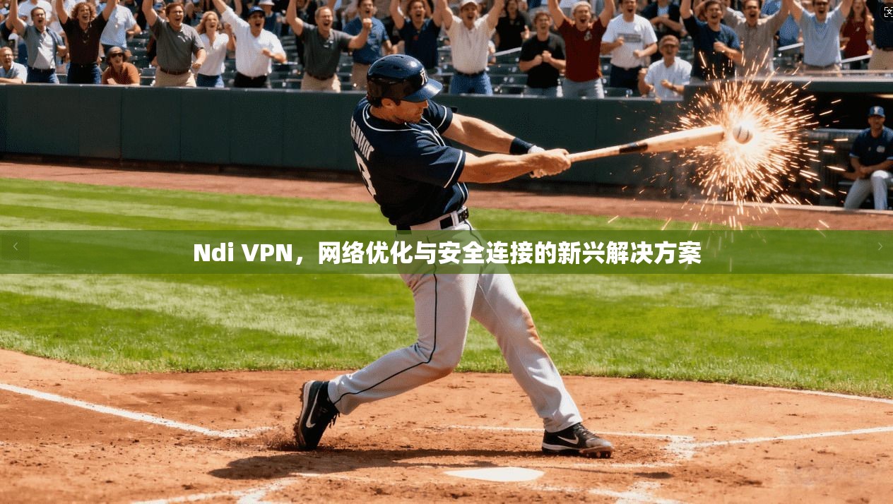 Ndi VPN，网络优化与安全连接的新兴解决方案