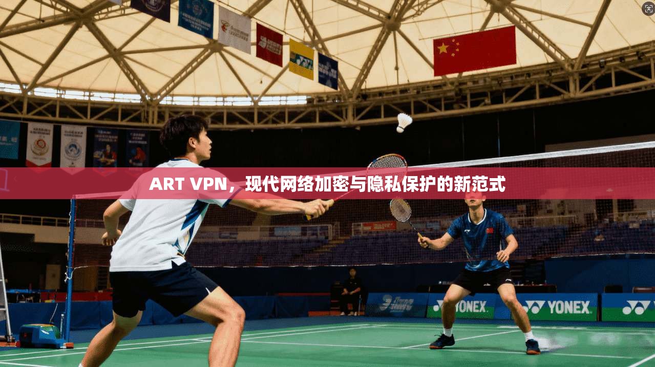 ART VPN，现代网络加密与隐私保护的新范式