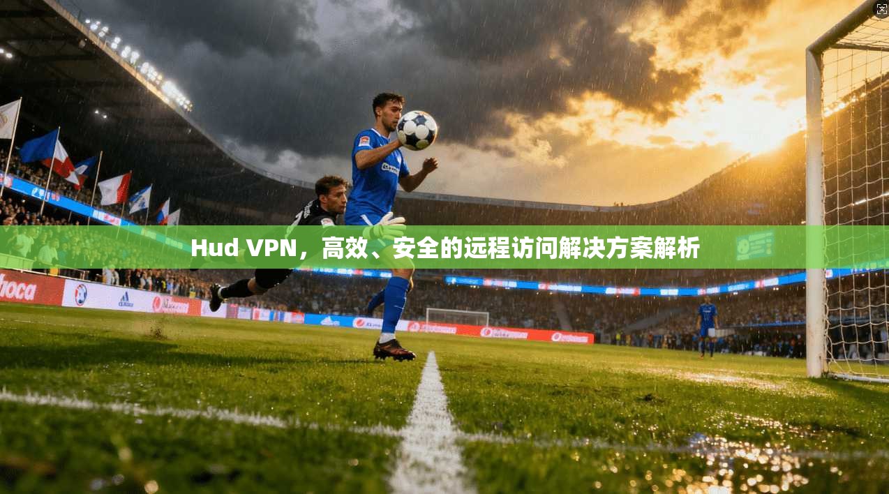 Hud VPN，高效、安全的远程访问解决方案解析