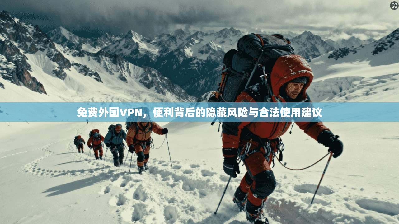 免费外国VPN,便利背后的隐藏风险与合法使用建议 免费外国VPN,便利背后的隐藏风险与合法使用建议