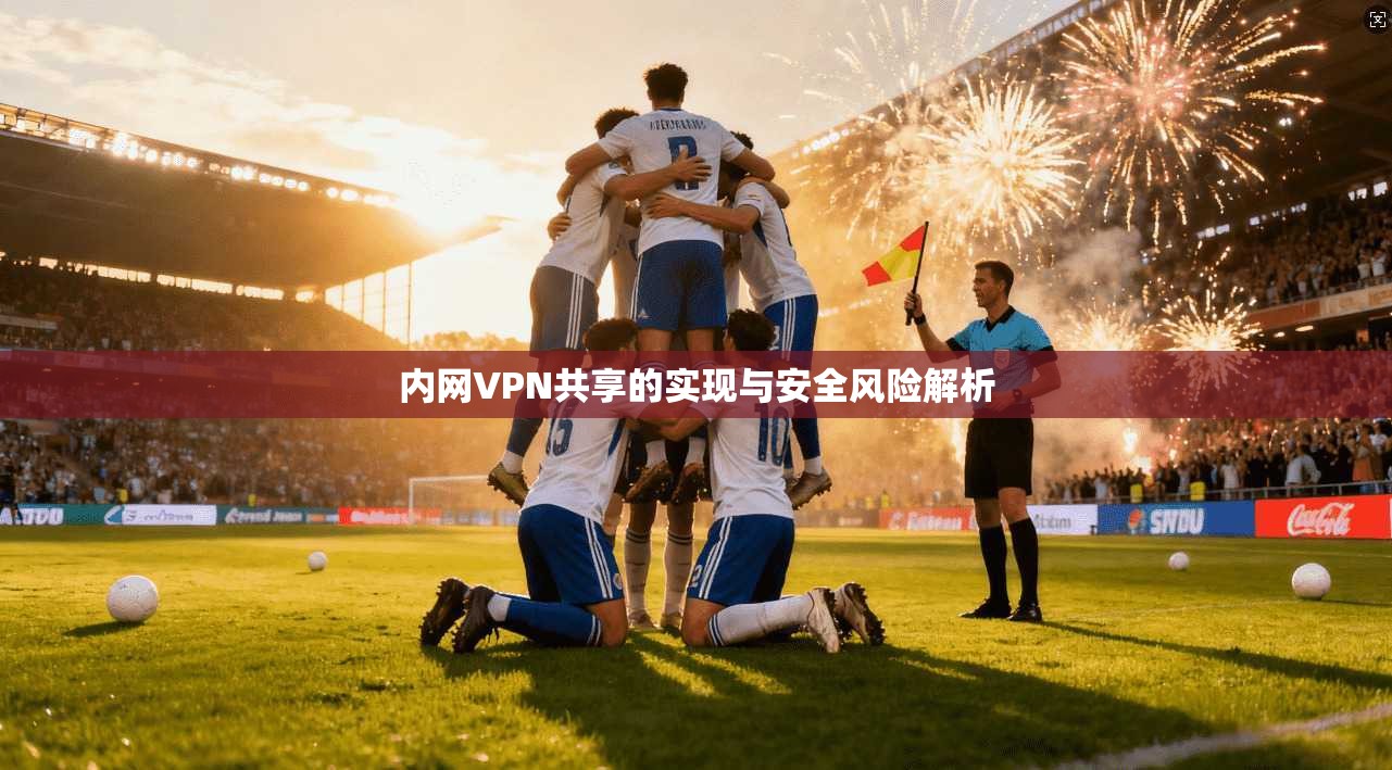内网VPN共享的实现与安全风险解析