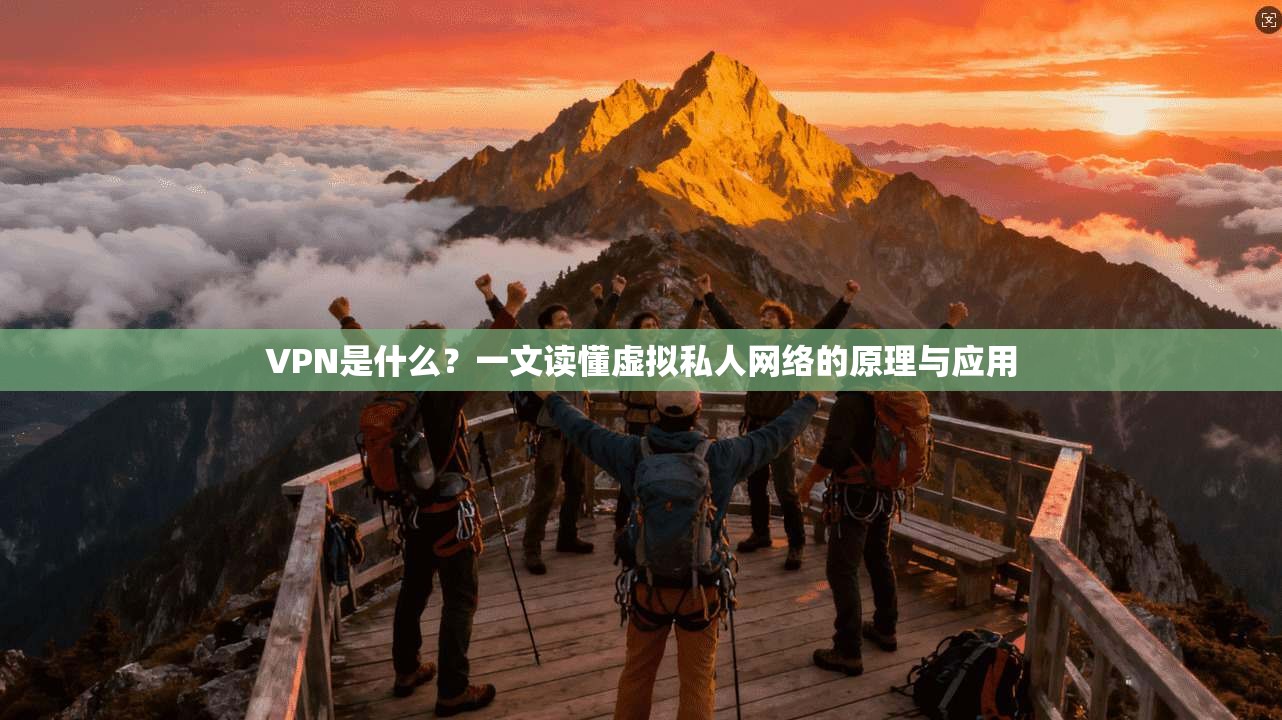 VPN是什么？一文读懂虚拟私人网络的原理与应用