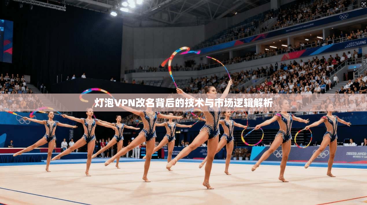 灯泡VPN改名背后的技术与市场逻辑解析