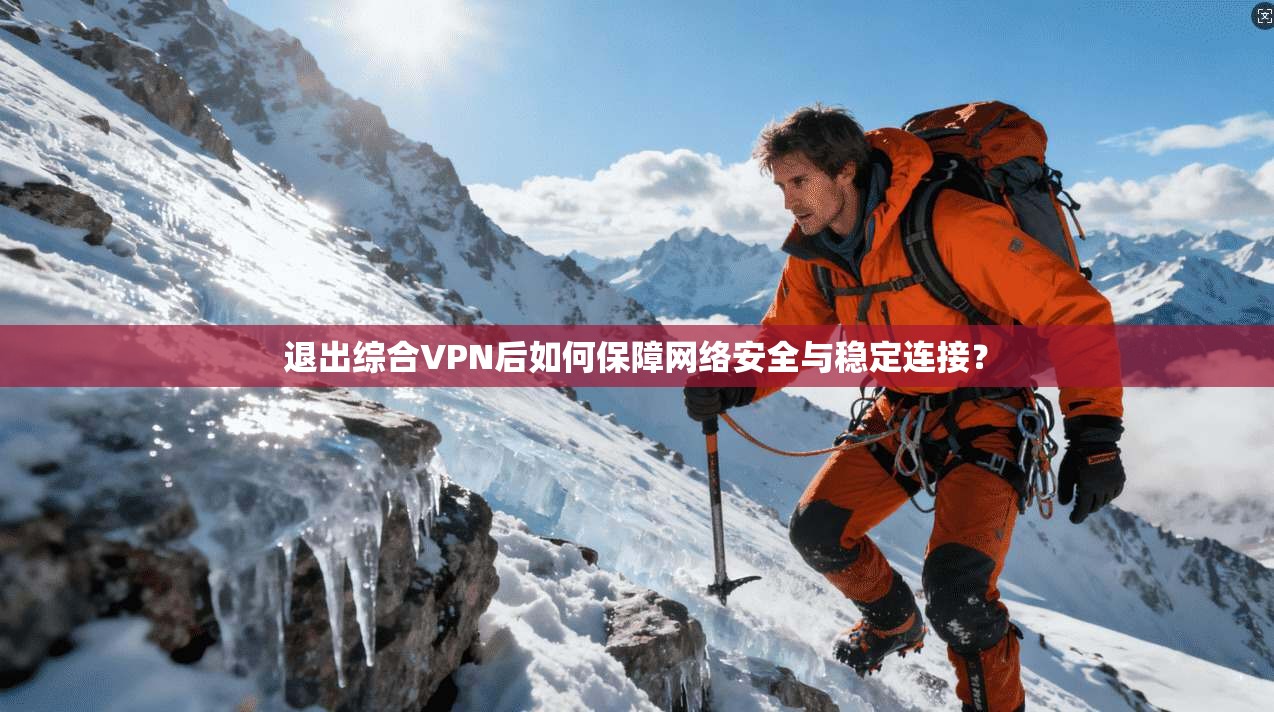 退出综合VPN后如何保障网络安全与稳定连接？