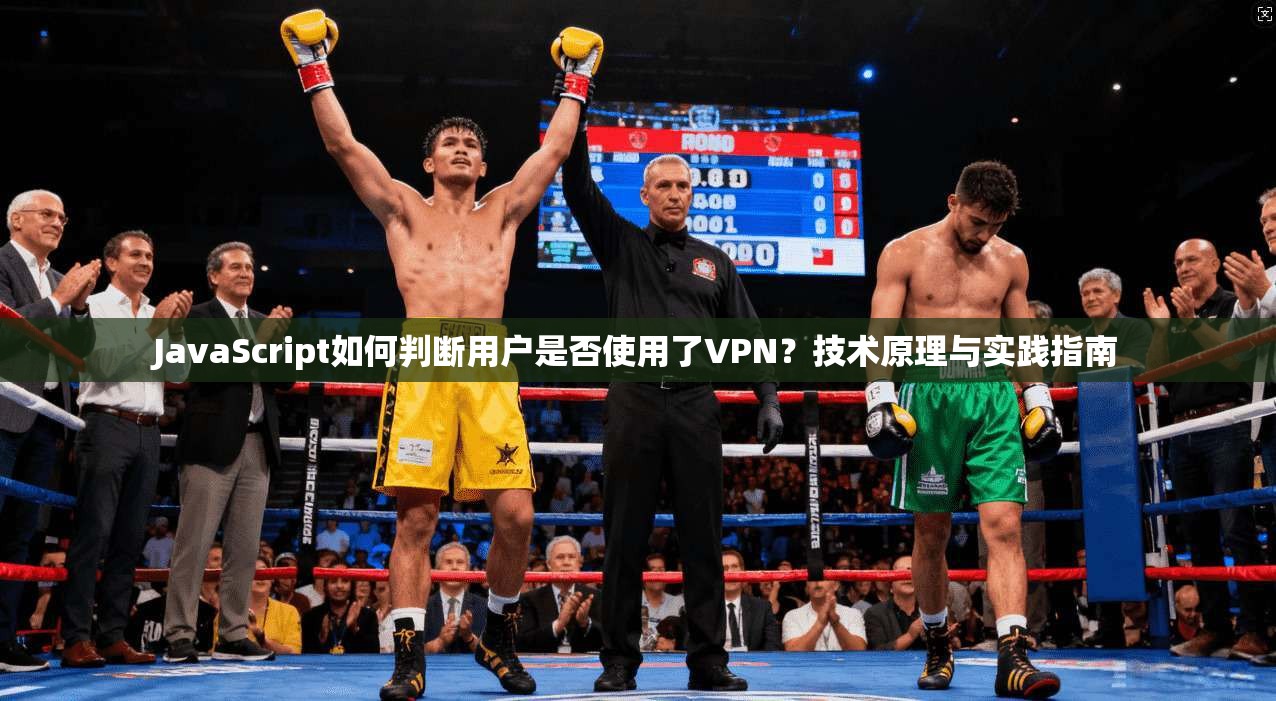JavaScript如何判断用户是否使用了VPN?技术原理与实践指南