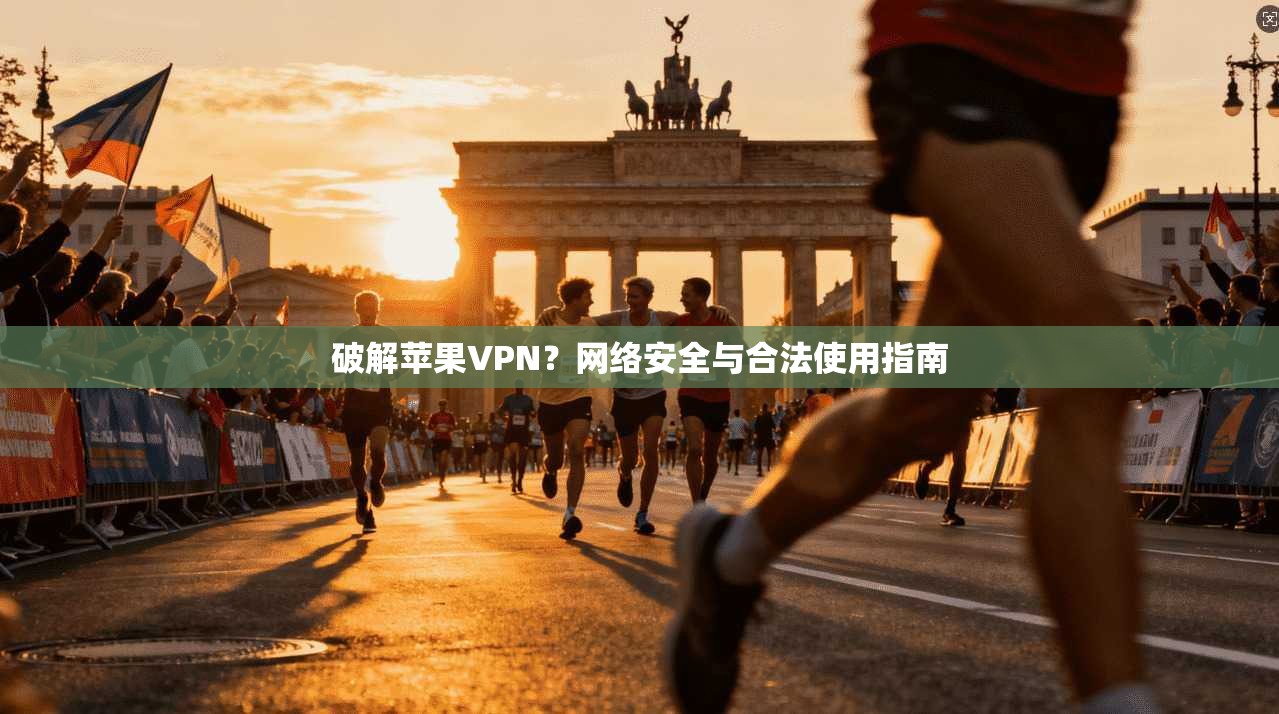 破解苹果VPN？网络安全与合法使用指南