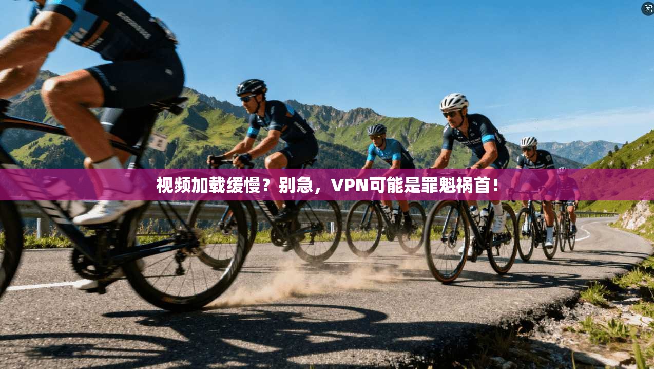 视频加载缓慢?别急,VPN可能是罪魁祸首!