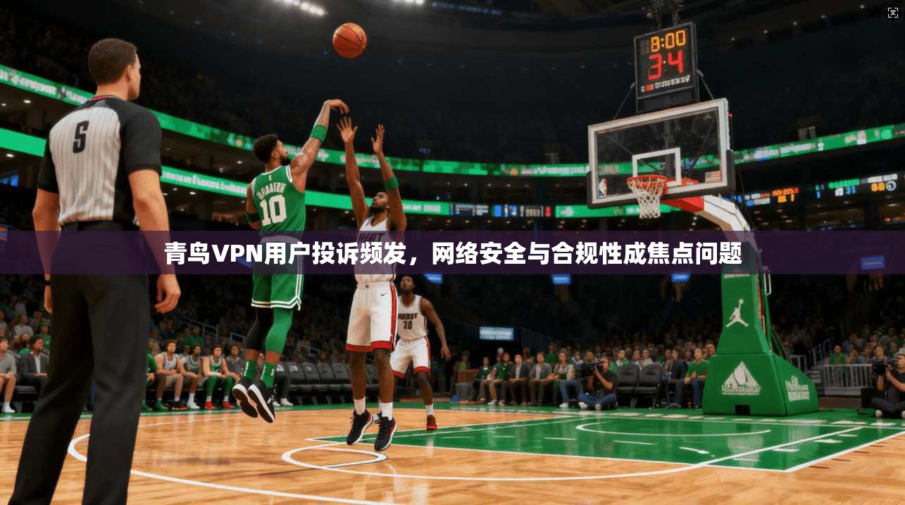 青鸟VPN用户投诉频发，网络安全与合规性成焦点问题