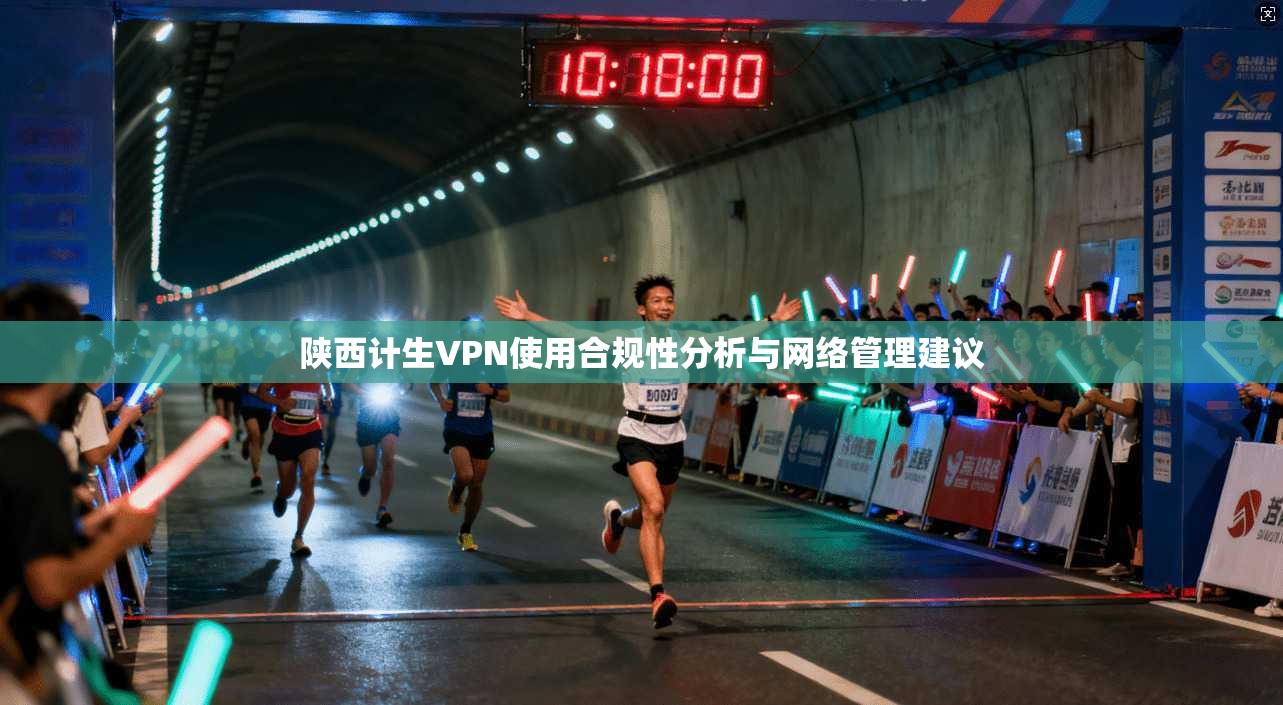 陕西计生VPN使用合规性分析与网络管理建议