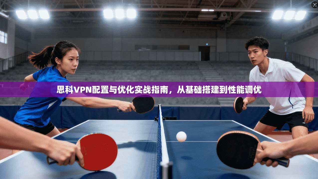 思科VPN配置与优化实战指南，从基础搭建到性能调优