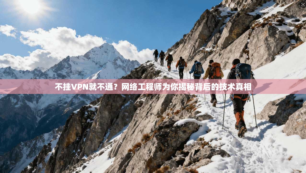 不挂VPN就不通？网络工程师为你揭秘背后的技术真相