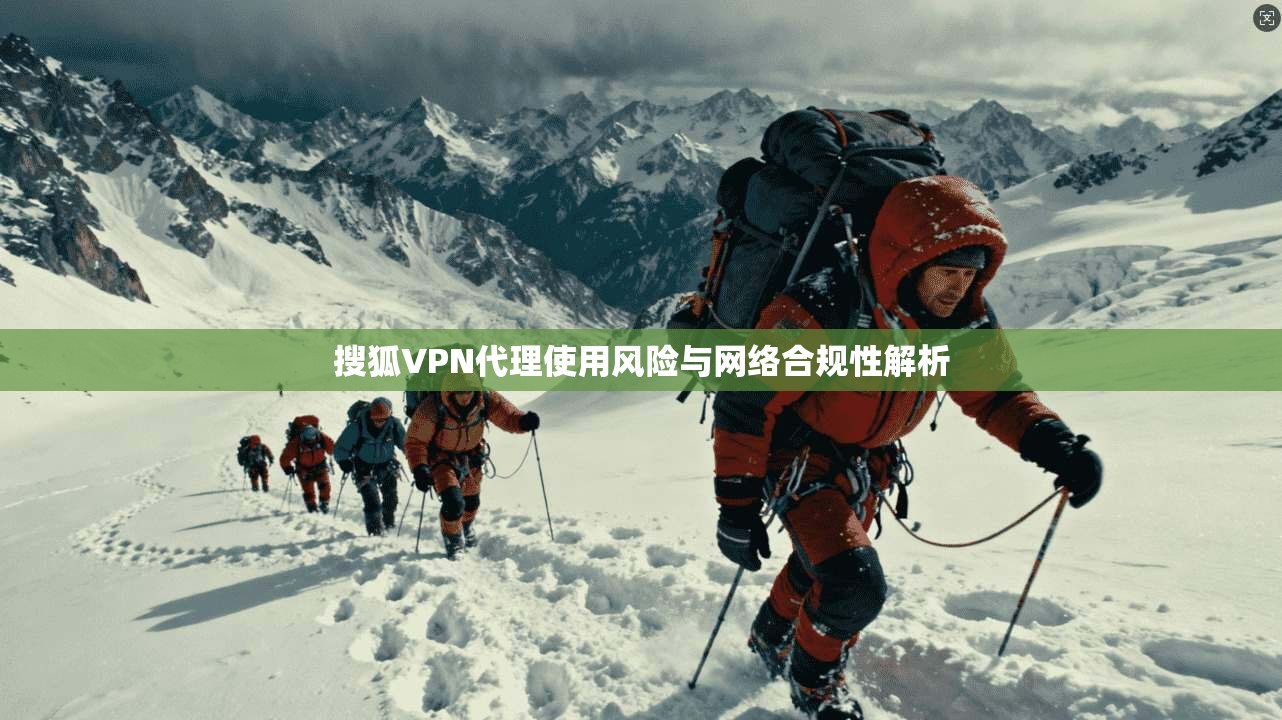 搜狐VPN代理使用风险与网络合规性解析