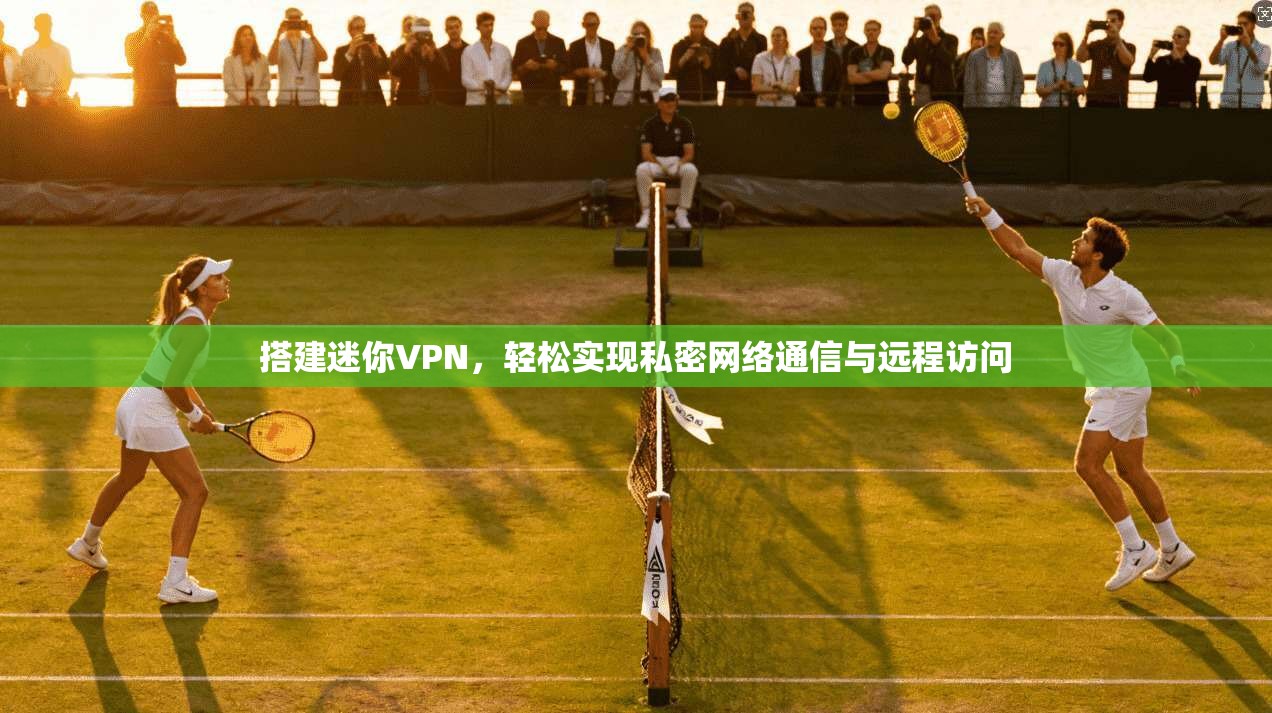 搭建迷你VPN，轻松实现私密网络通信与远程访问
