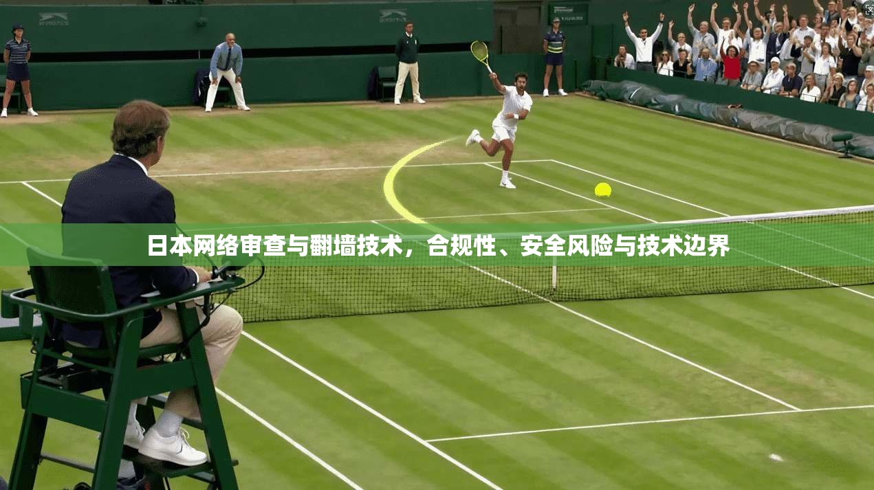 日本网络审查与翻墙技术，合规性、安全风险与技术边界