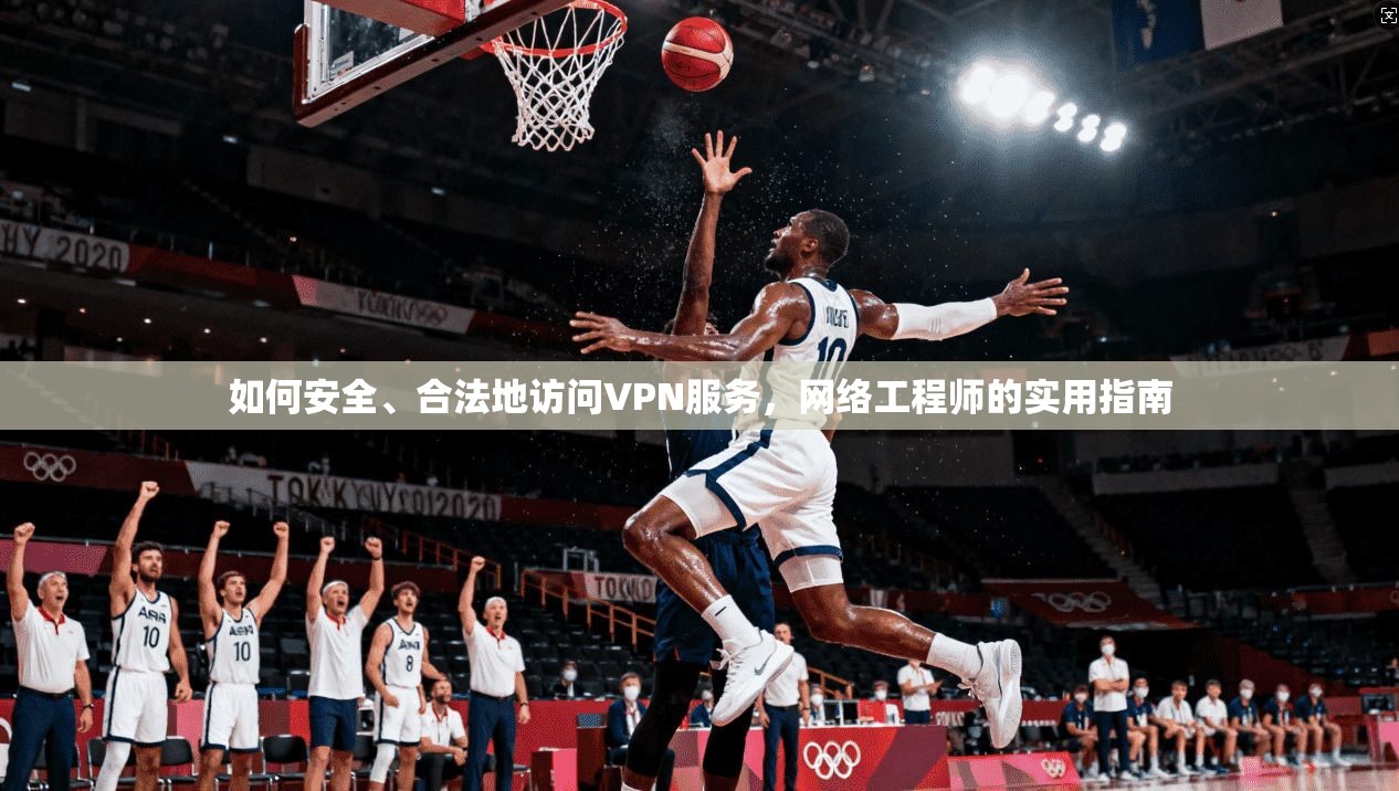 如何安全、合法地访问VPN服务，网络工程师的实用指南