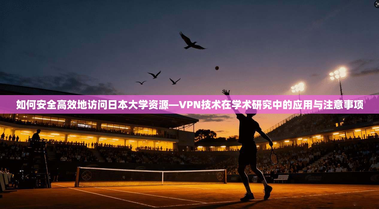 如何安全高效地访问日本大学资源—VPN技术在学术研究中的应用与注意事项