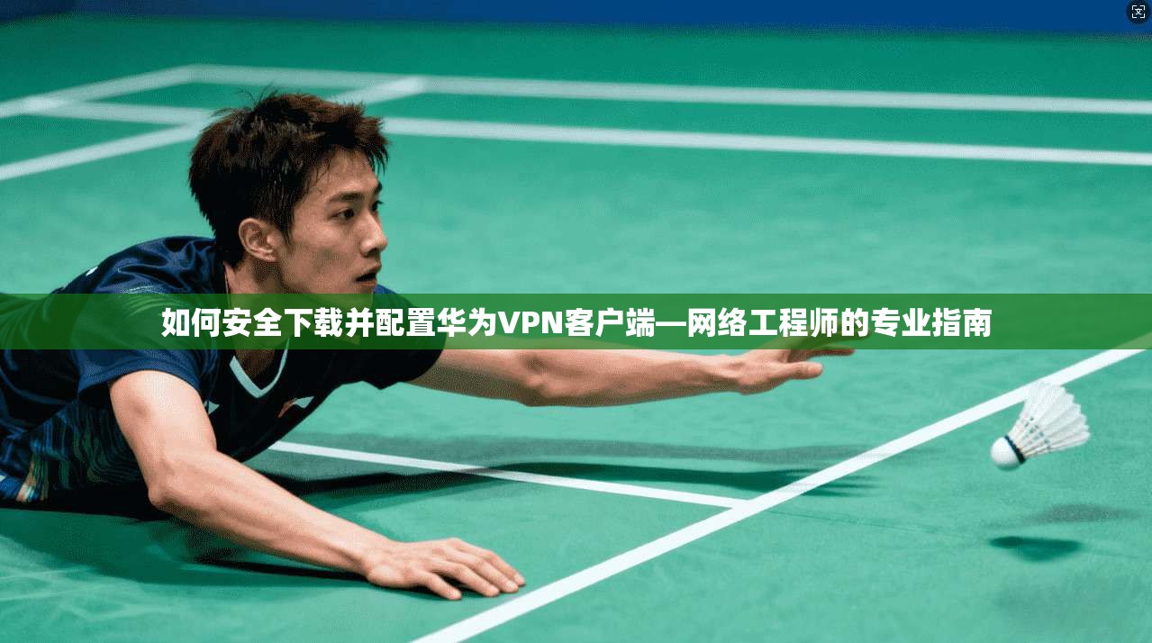 如何安全下载并配置华为VPN客户端—网络工程师的专业指南
