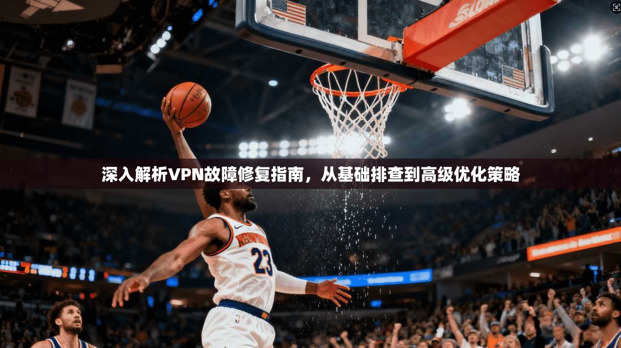 深入解析VPN故障修复指南，从基础排查到高级优化策略