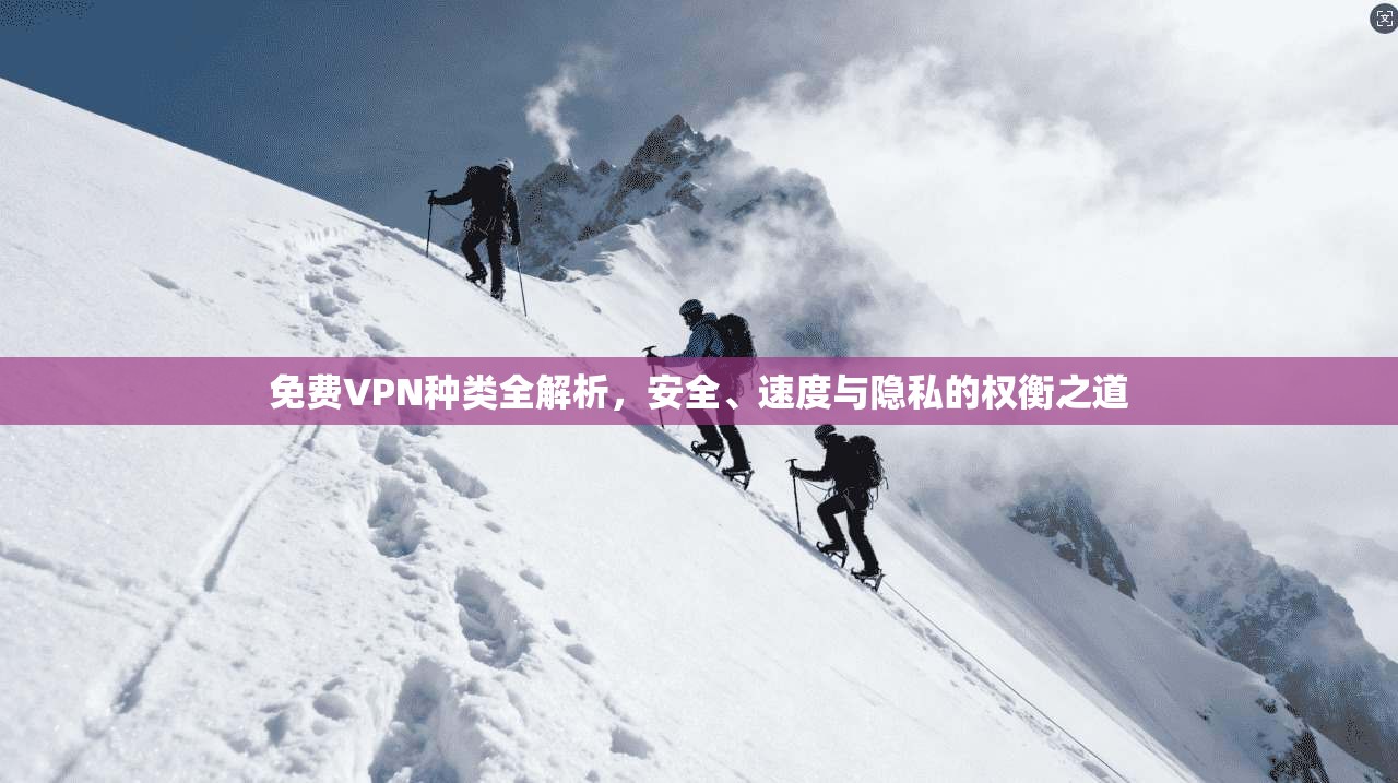 免费VPN种类全解析，安全、速度与隐私的权衡之道