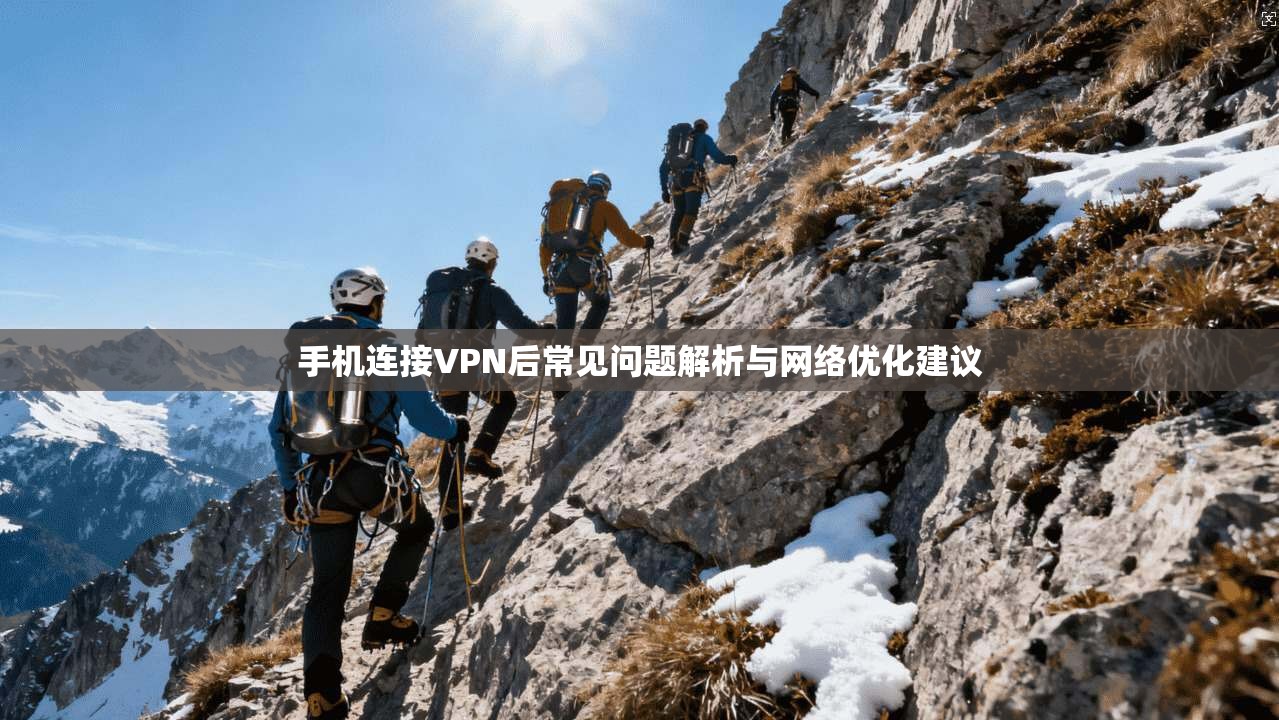 手机连接VPN后常见问题解析与网络优化建议