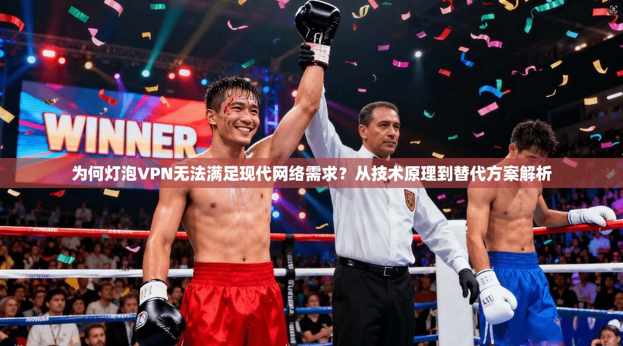 为何灯泡VPN无法满足现代网络需求?从技术原理到替代方案解析