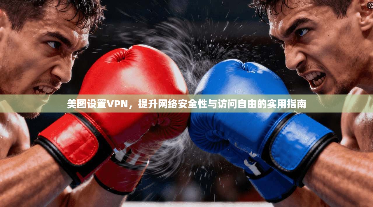 美图设置VPN，提升网络安全性与访问自由的实用指南