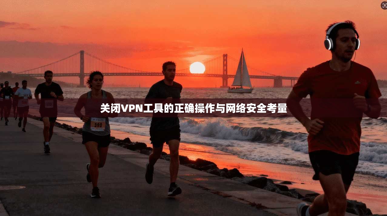 关闭VPN工具的正确操作与网络安全考量
