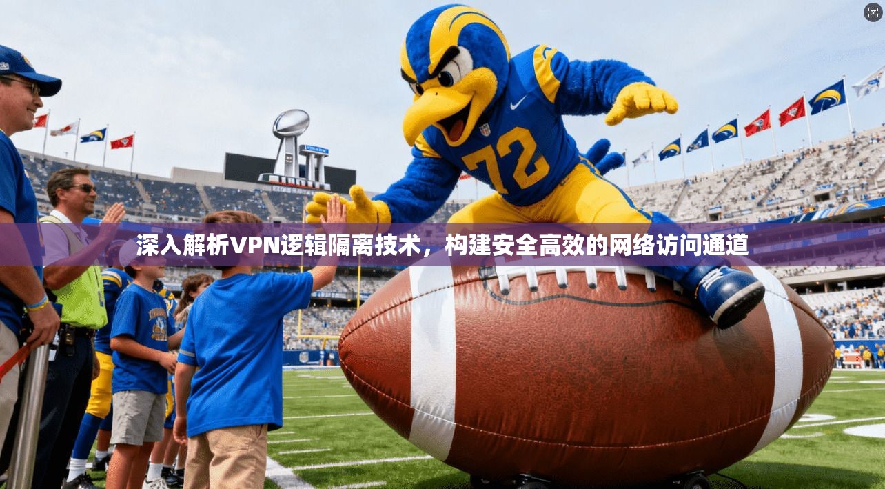 深入解析VPN逻辑隔离技术,构建安全高效的网络访问通道