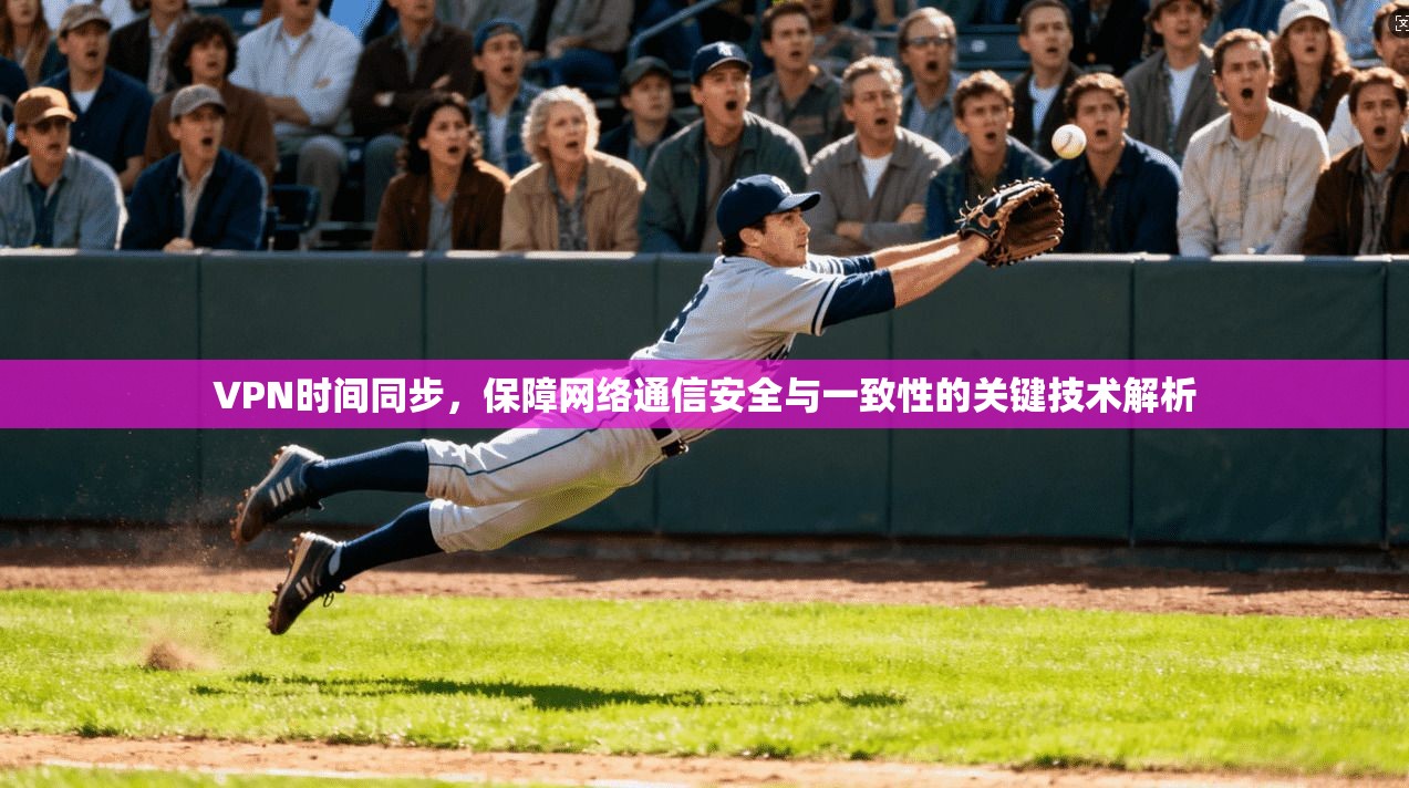 VPN时间同步，保障网络通信安全与一致性的关键技术解析