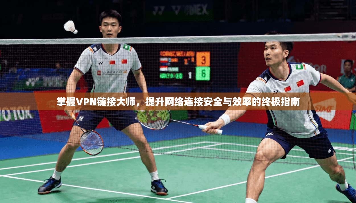 掌握VPN链接大师，提升网络连接安全与效率的终极指南