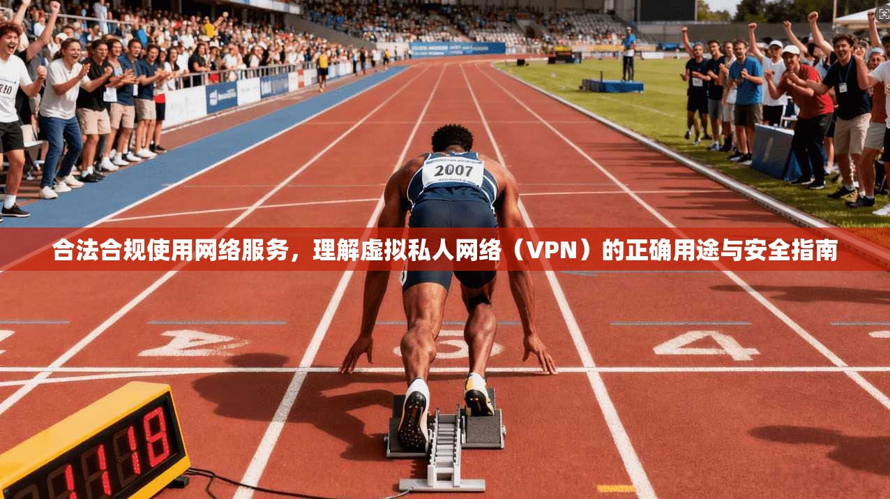 合法合规使用网络服务，理解虚拟私人网络（VPN）的正确用途与安全指南