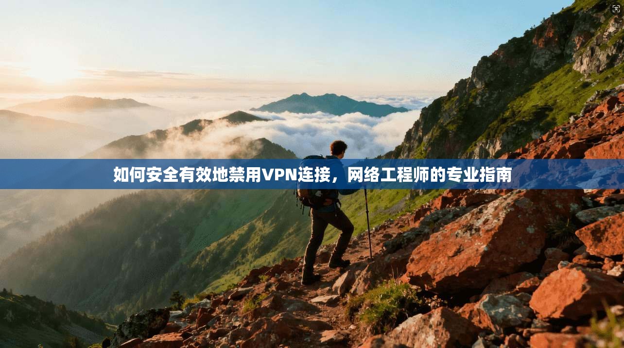 如何安全有效地禁用VPN连接，网络工程师的专业指南