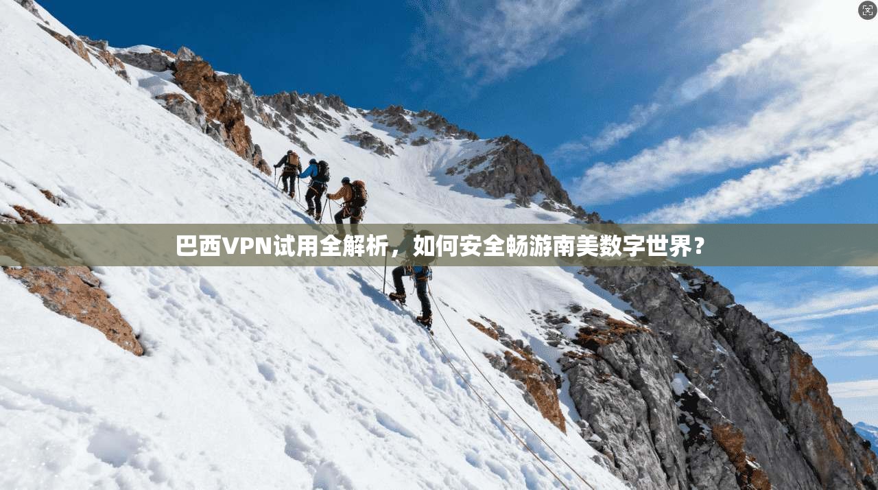 巴西VPN试用全解析，如何安全畅游南美数字世界？