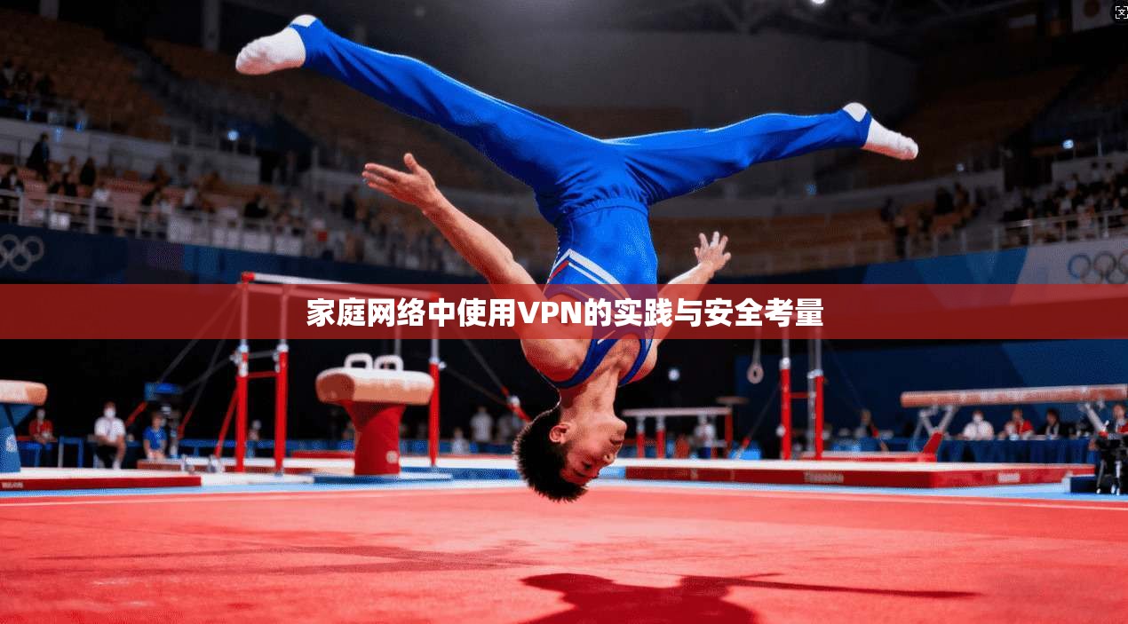 家庭网络中使用VPN的实践与安全考量