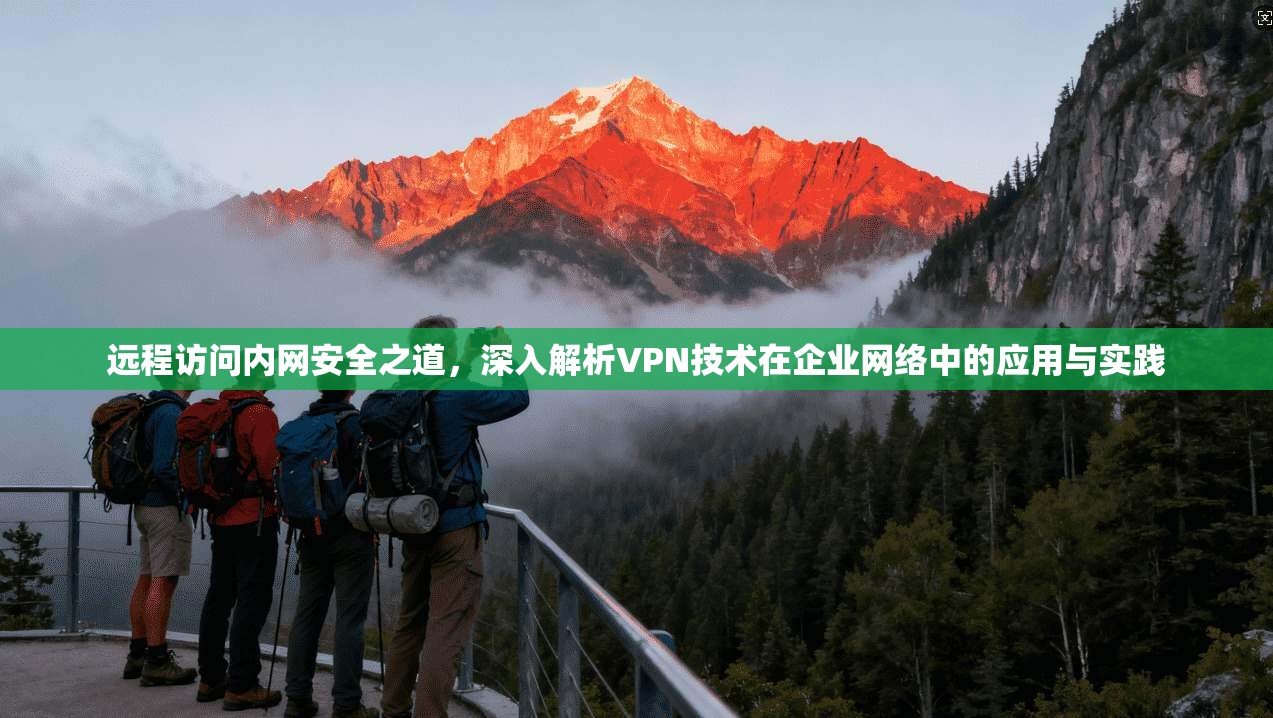 远程访问内网安全之道，深入解析VPN技术在企业网络中的应用与实践