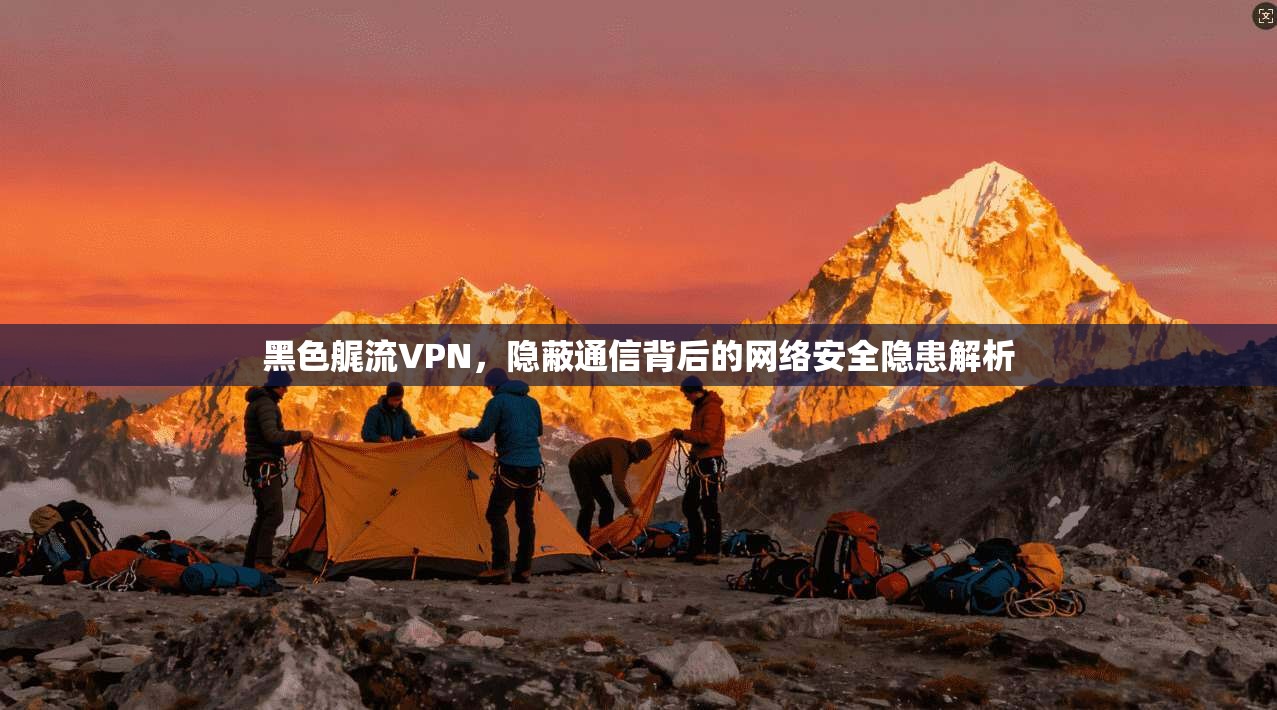 黑色艉流VPN，隐蔽通信背后的网络安全隐患解析