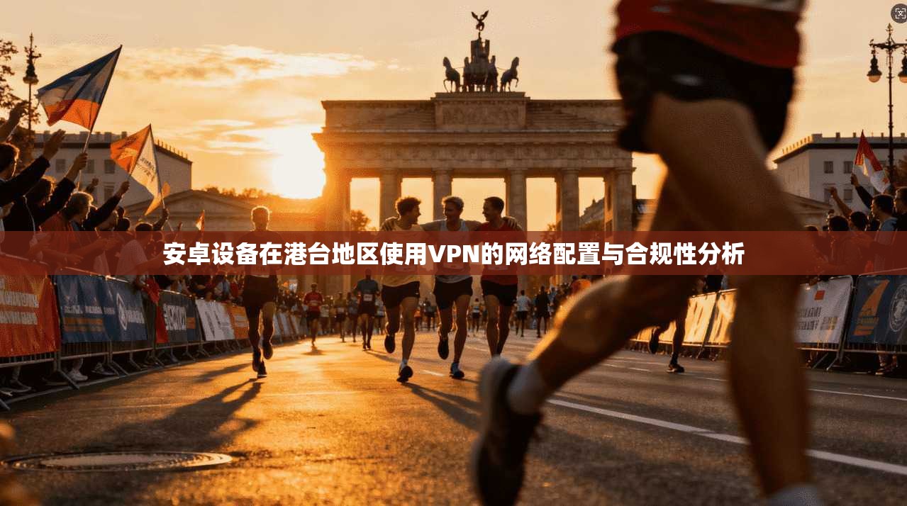 安卓设备在港台地区使用VPN的网络配置与合规性分析