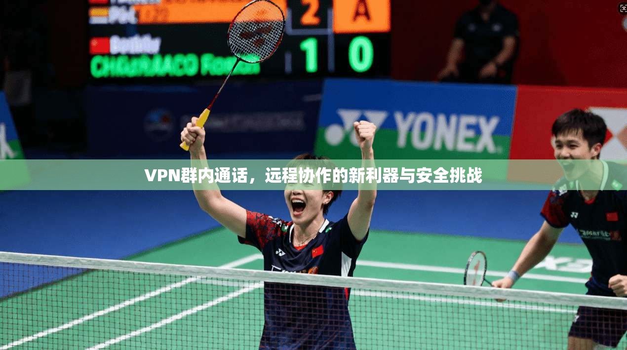 VPN群内通话，远程协作的新利器与安全挑战