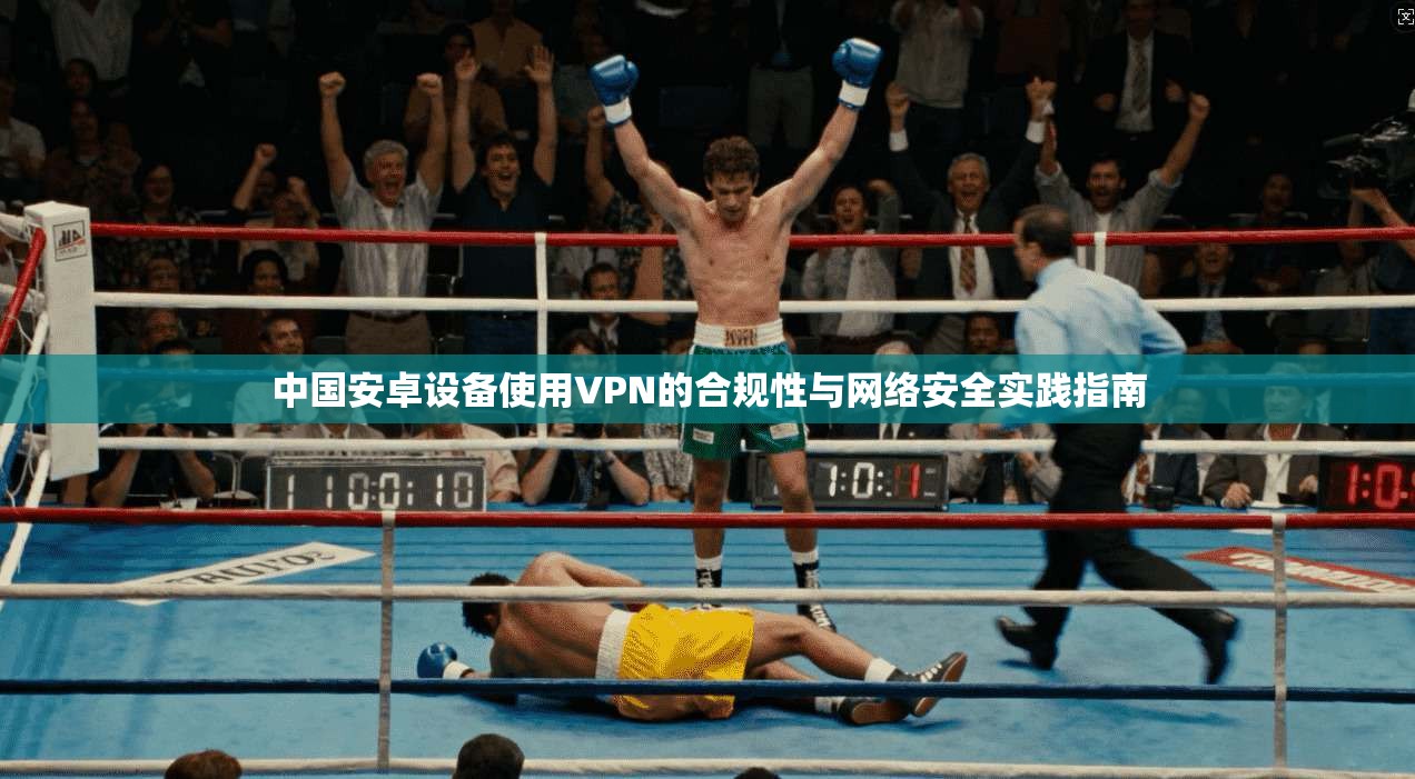 中国安卓设备使用VPN的合规性与网络安全实践指南
