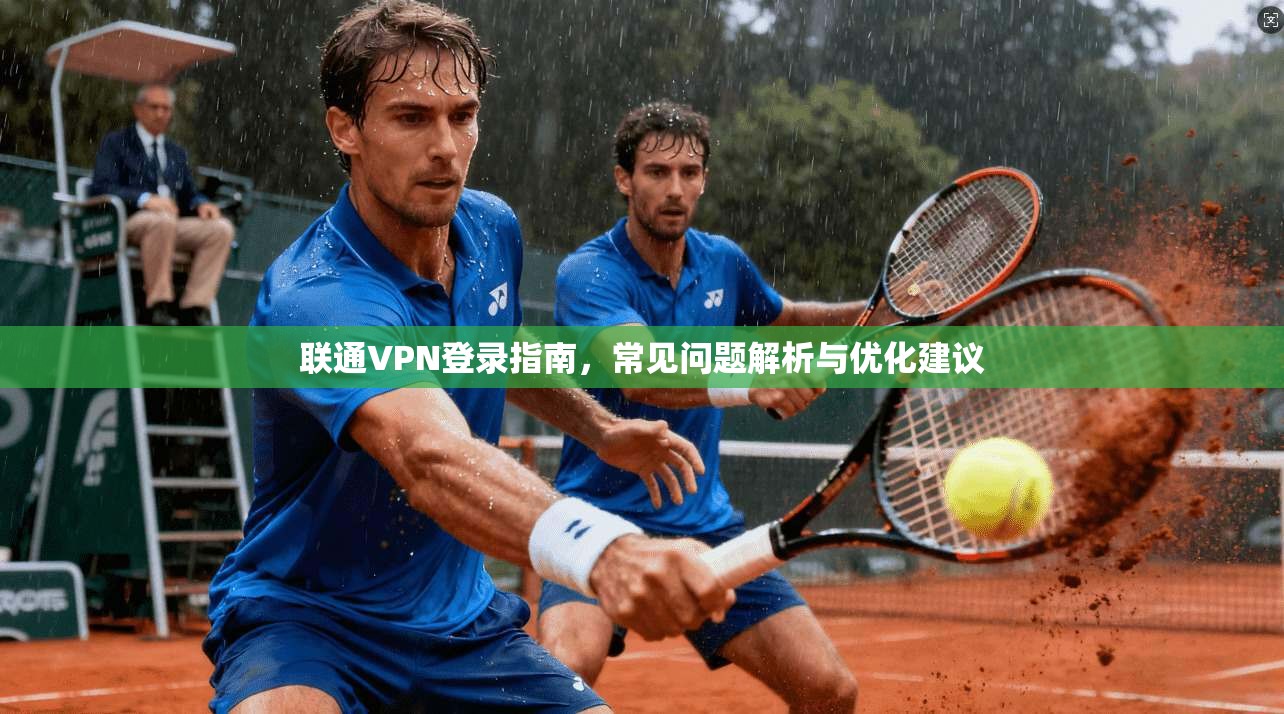 联通VPN登录指南，常见问题解析与优化建议