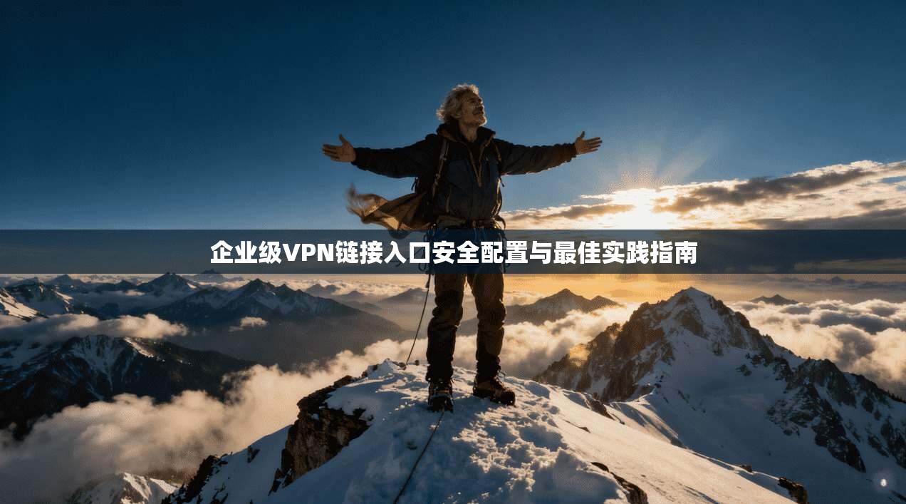 企业级VPN链接入口安全配置与最佳实践指南
