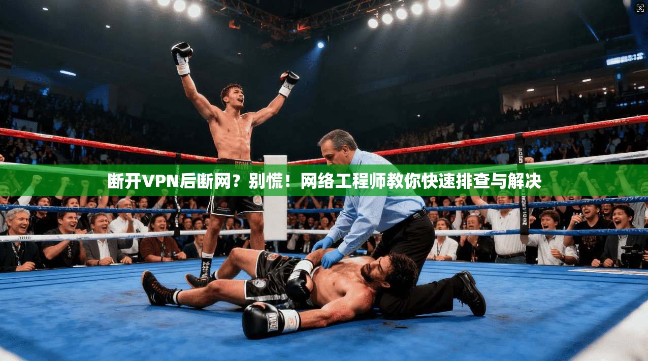 断开VPN后断网？别慌！网络工程师教你快速排查与解决